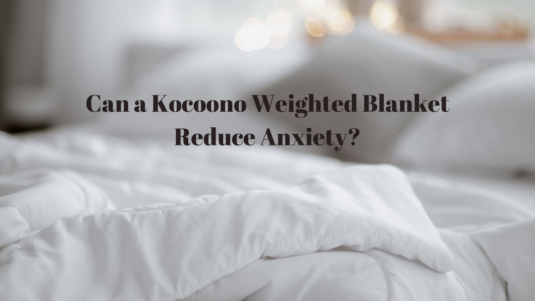 Can a Kocoono Weighted Blanket Reduce Anxiety?